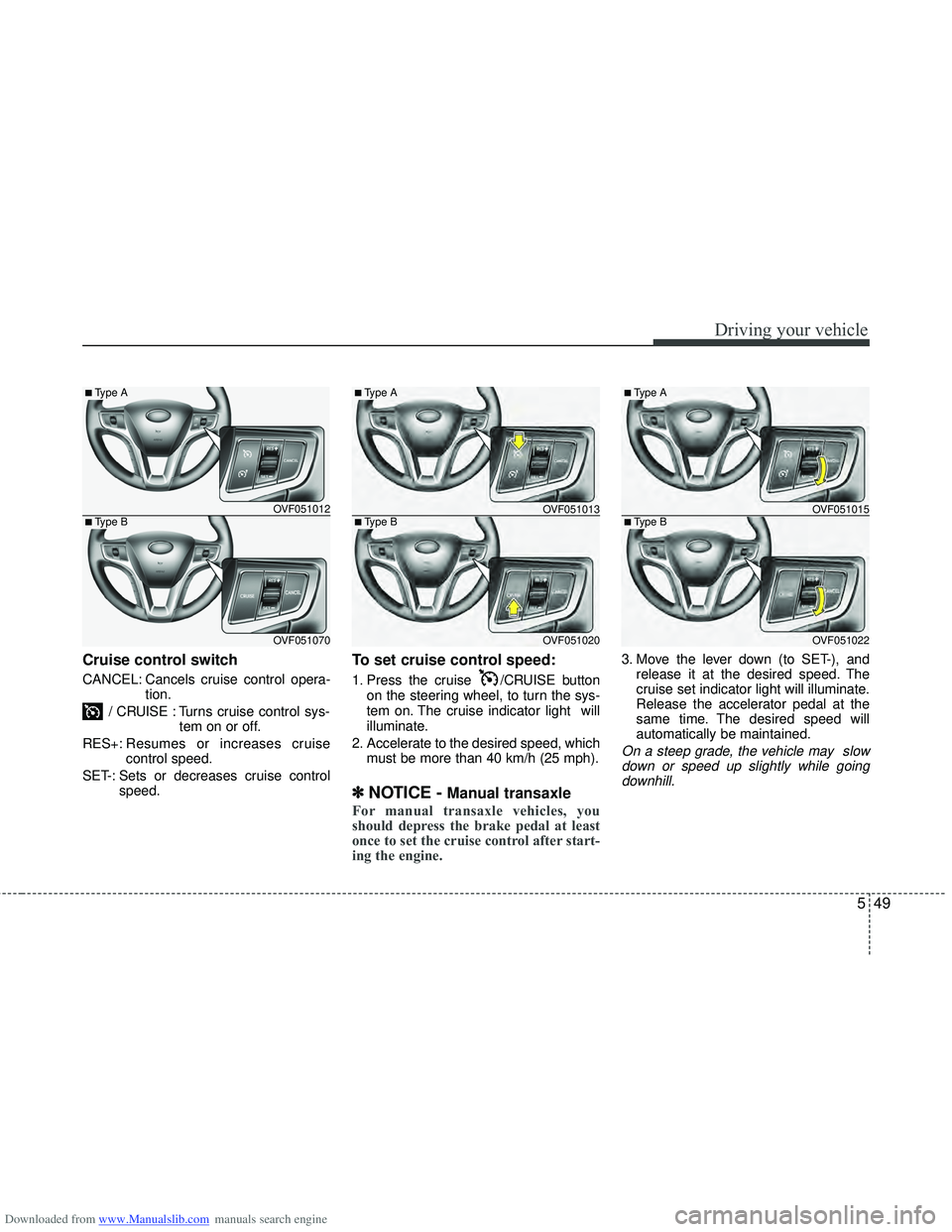 HYUNDAI I40 2011  Owners Manual Downloaded from www.Manualslib.com manuals search engine 549
Driving your vehicle
Cruise control switch
CANCEL: Cancels cruise control opera-tion.
/ CRUISE : Turns cruise control sys- tem on or off.
R