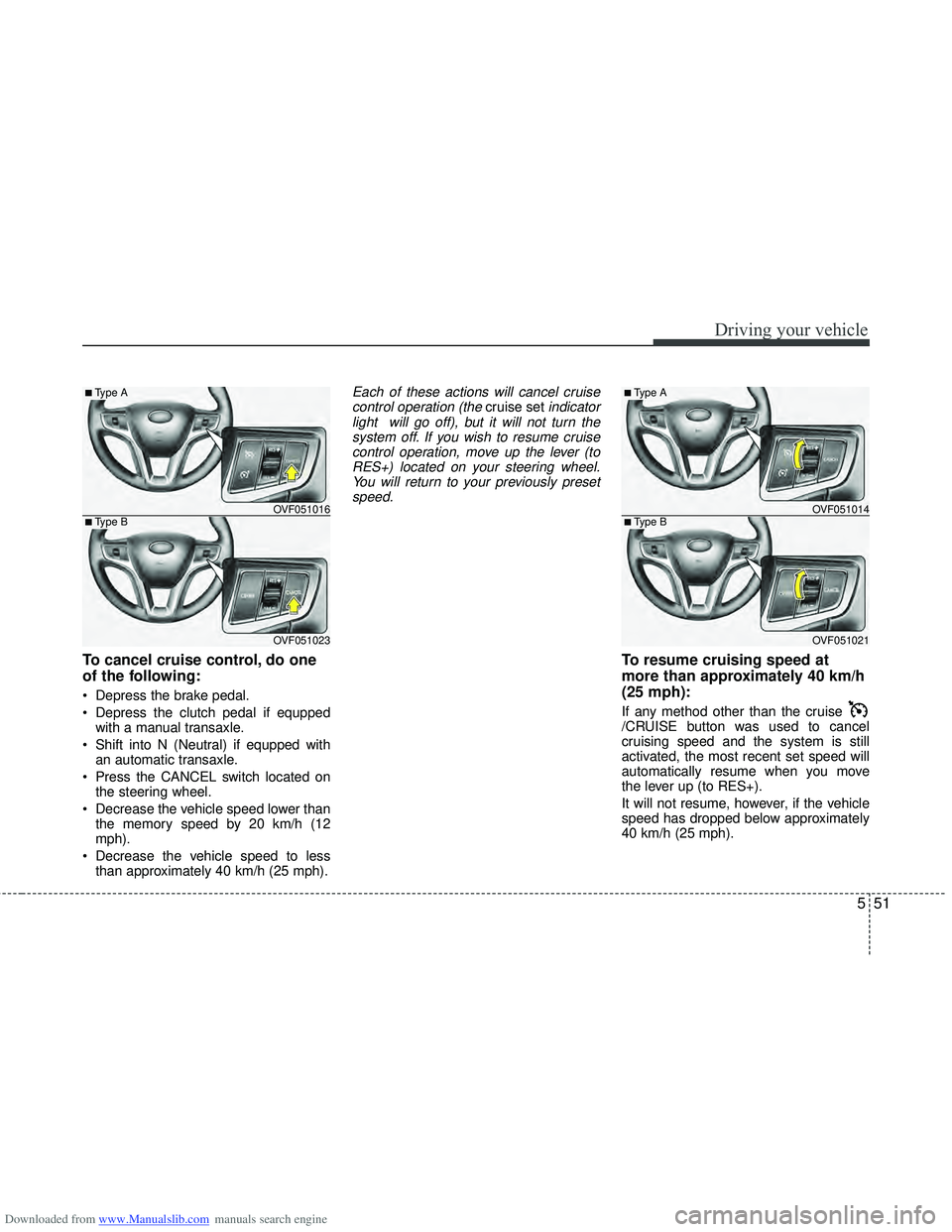HYUNDAI I40 2011  Owners Manual Downloaded from www.Manualslib.com manuals search engine 551
Driving your vehicle
To cancel cruise control, do one
of the following:
 Depress the brake pedal.
 Depress the clutch pedal if equppedwith 