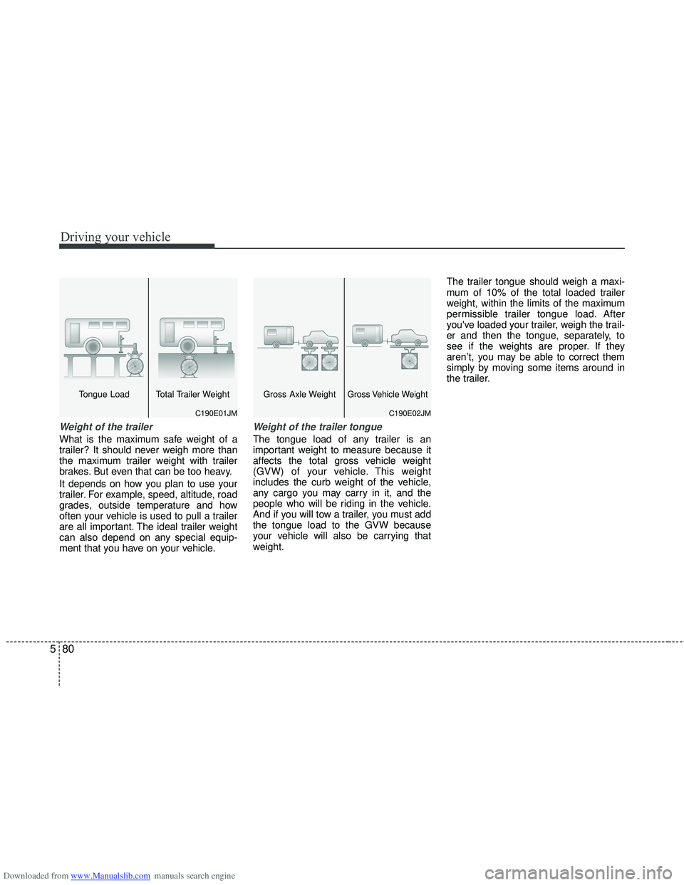 HYUNDAI I40 2011  Owners Manual Downloaded from www.Manualslib.com manuals search engine Driving your vehicle
80
5
Weight of the trailer
What is the maximum safe weight of a
trailer? It should never weigh more than
the maximum trail