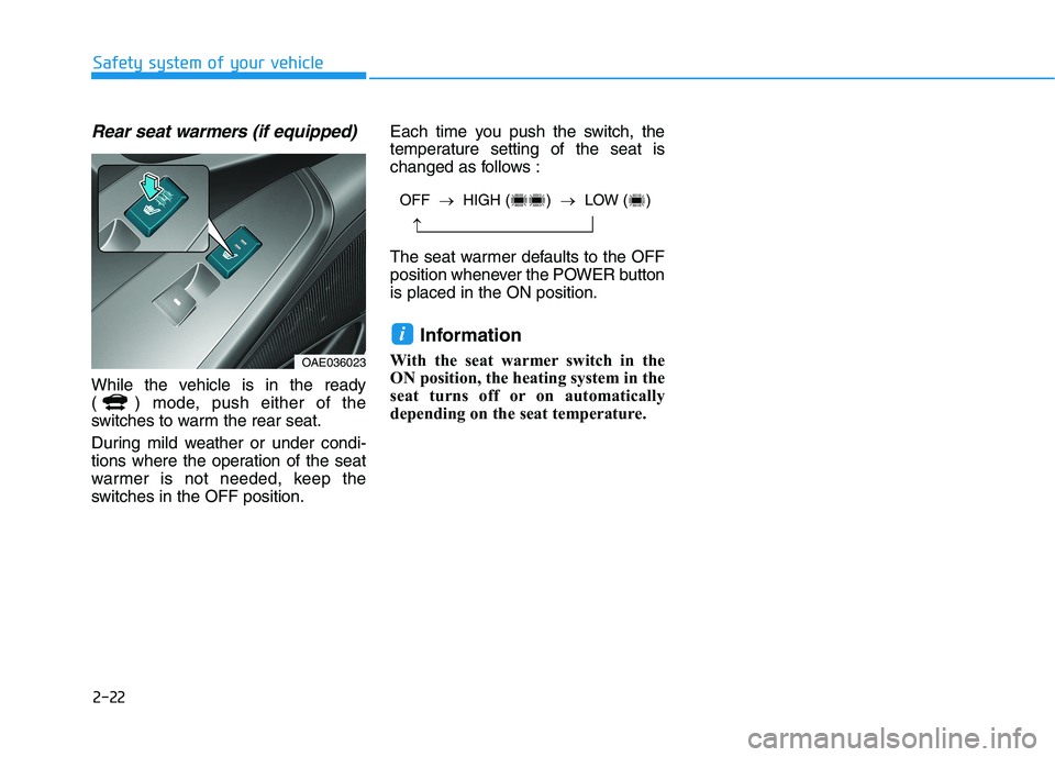 HYUNDAI IONIQ ELECTRIC 2022  Owners Manual 2-22
Safety system of your vehicle
Rear seat warmers (if equipped)
While the vehicle is in the ready 
( ) mode, push either of the
switches to warm the rear seat. 
During mild weather or under condi- 
