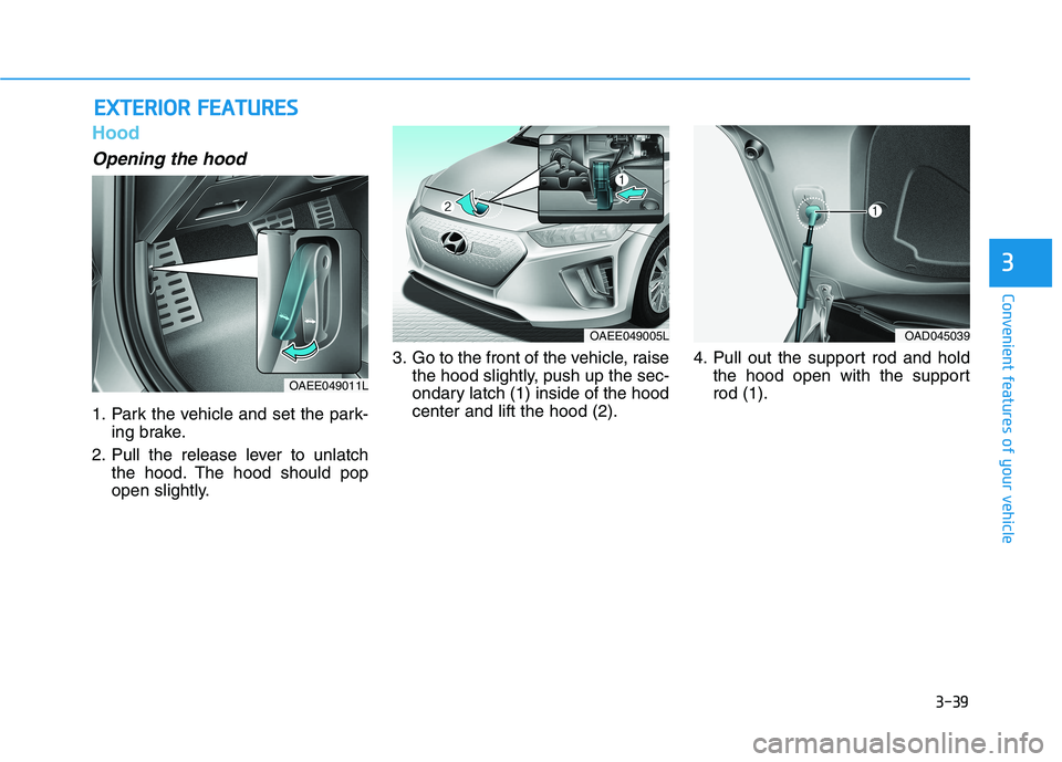 HYUNDAI IONIQ ELECTRIC 2022  Owners Manual 3-39
Convenient features of your vehicle
3
Hood
Opening the hood 
1. Park the vehicle and set the park-ing brake.
2. Pull the release lever to unlatch the hood. The hood should pop 
open slightly. 3. 