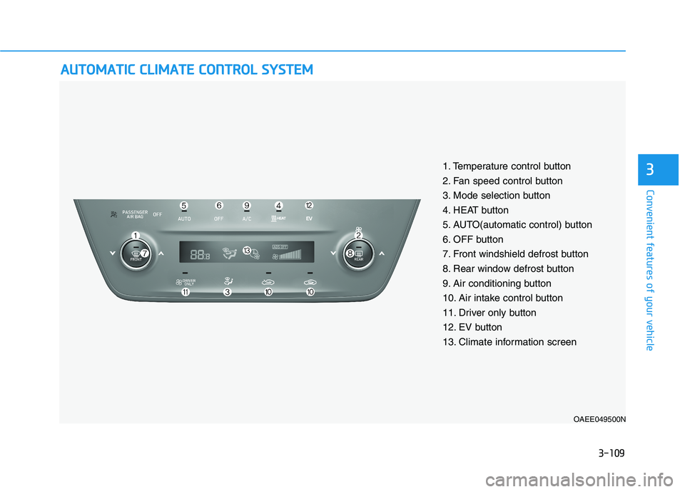 HYUNDAI IONIQ ELECTRIC 2022  Owners Manual 3-109
Convenient features of your vehicle
3
AAUU TTOO MM AATTIICC   CC LLIIMM AATTEE  CC OO NNTTRR OO LL  SS YY SSTT EEMM
OAEE049500N
1. Temperature control button 
2. Fan speed control button
3. Mode