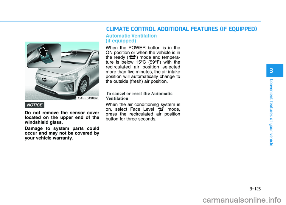 HYUNDAI IONIQ ELECTRIC 2022  Owners Manual 3-125
Convenient features of your vehicle
3
Do not remove the sensor cover located on the upper end of thewindshield glass. 
Damage to system parts could 
occur and may not be covered by
your vehicle 