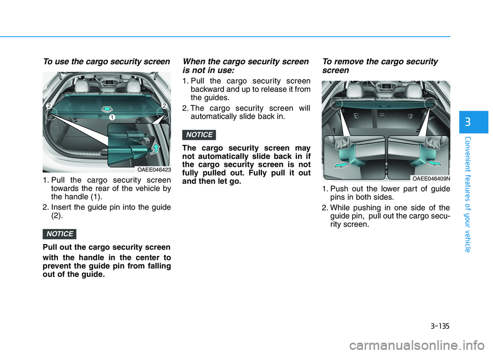 HYUNDAI IONIQ ELECTRIC 2022  Owners Manual 3-135
Convenient features of your vehicle
3
To use the cargo security screen
1. Pull the cargo security screentowards the rear of the vehicle by the handle (1).
2. Insert the guide pin into the guide 