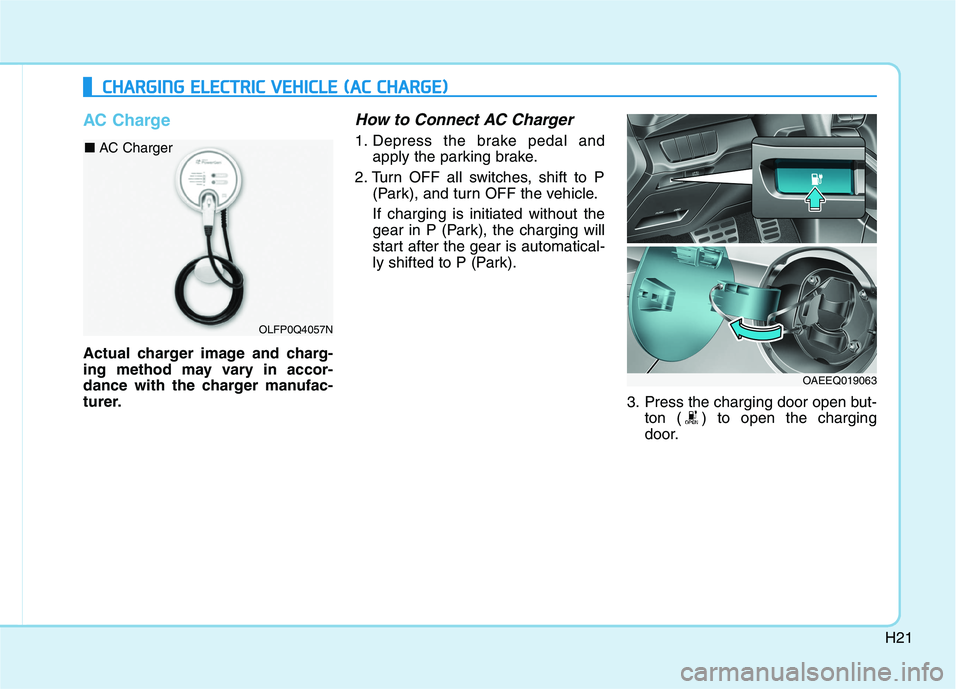 HYUNDAI IONIQ ELECTRIC 2022  Owners Manual H21
AC Charge
Actual charger image and charg- 
ing method may vary in accor-
dance with the charger manufac-
turer.
How to Connect AC Charger
1. Depress the brake pedal andapply the parking brake.
2. 