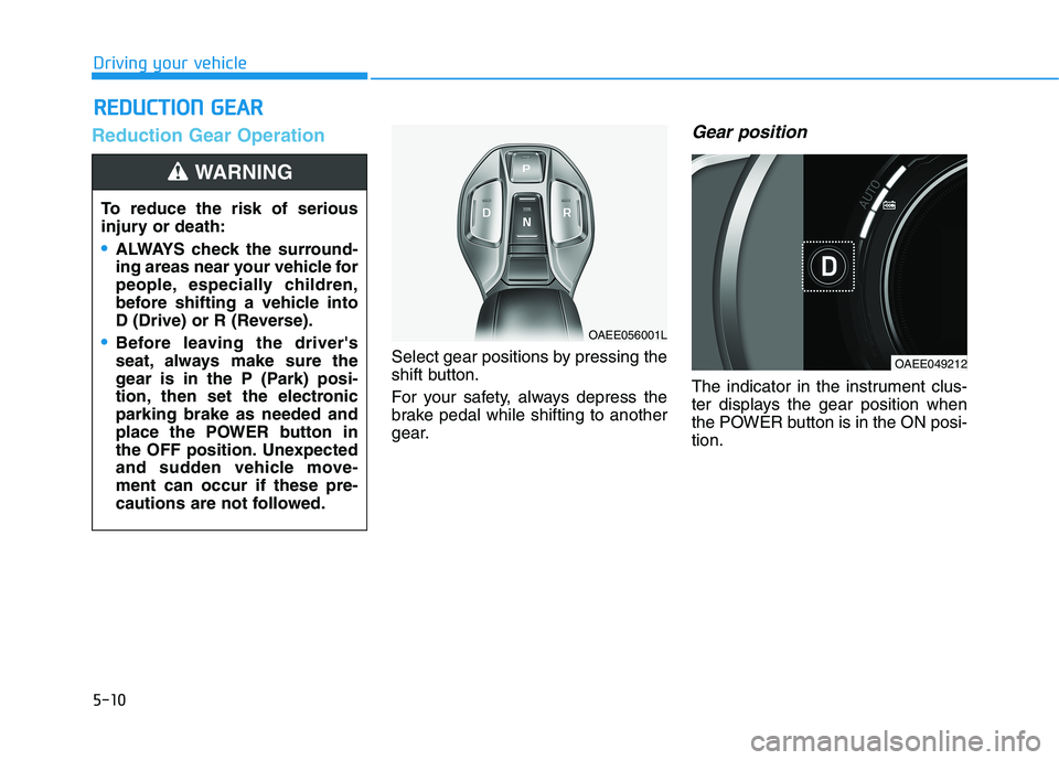HYUNDAI IONIQ ELECTRIC 2022  Owners Manual 5-10
Driving your vehicle
Reduction Gear Operation
Select gear positions by pressing the 
shift button. 
For your safety, always depress the 
brake pedal while shifting to another
gear.
Gear position
