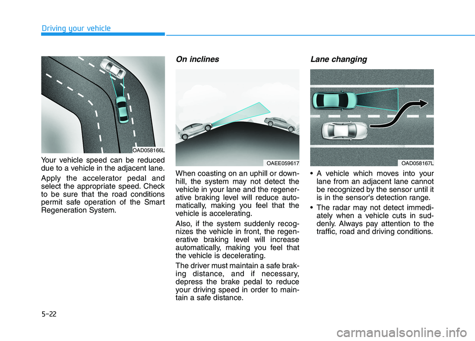 HYUNDAI IONIQ ELECTRIC 2022 Owners Manual 5-22
Your vehicle speed can be reduced
due to a vehicle in the adjacent lane.
Apply the accelerator pedal and
select the appropriate speed. Checkto be sure that the road conditions
permit safe oper HYUNDAI IONIQ ELECTRIC 2022 Owners Manual 5-22
Your vehicle speed can be reduced
due to a vehicle in the adjacent lane.
Apply the accelerator pedal and
select the appropriate speed. Checkto be sure that the road conditions
permit safe oper