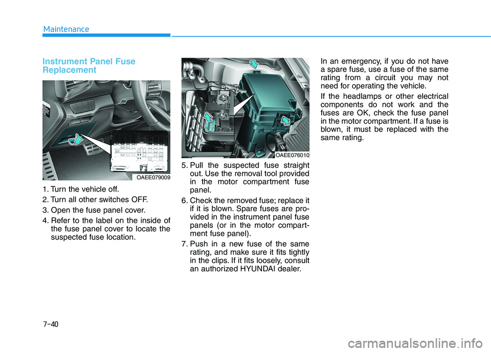 HYUNDAI IONIQ ELECTRIC 2022 Owners Manual 7-40
Maintenance
Instrument Panel Fuse Replacement
1. Turn the vehicle off.
2. Turn all other switches OFF.
3. Open the fuse panel cover.
4. Refer to the label on the inside ofthe fuse panel cover HYUNDAI IONIQ ELECTRIC 2022 Owners Manual 7-40
Maintenance
Instrument Panel Fuse Replacement
1. Turn the vehicle off.
2. Turn all other switches OFF.
3. Open the fuse panel cover.
4. Refer to the label on the inside ofthe fuse panel cover
