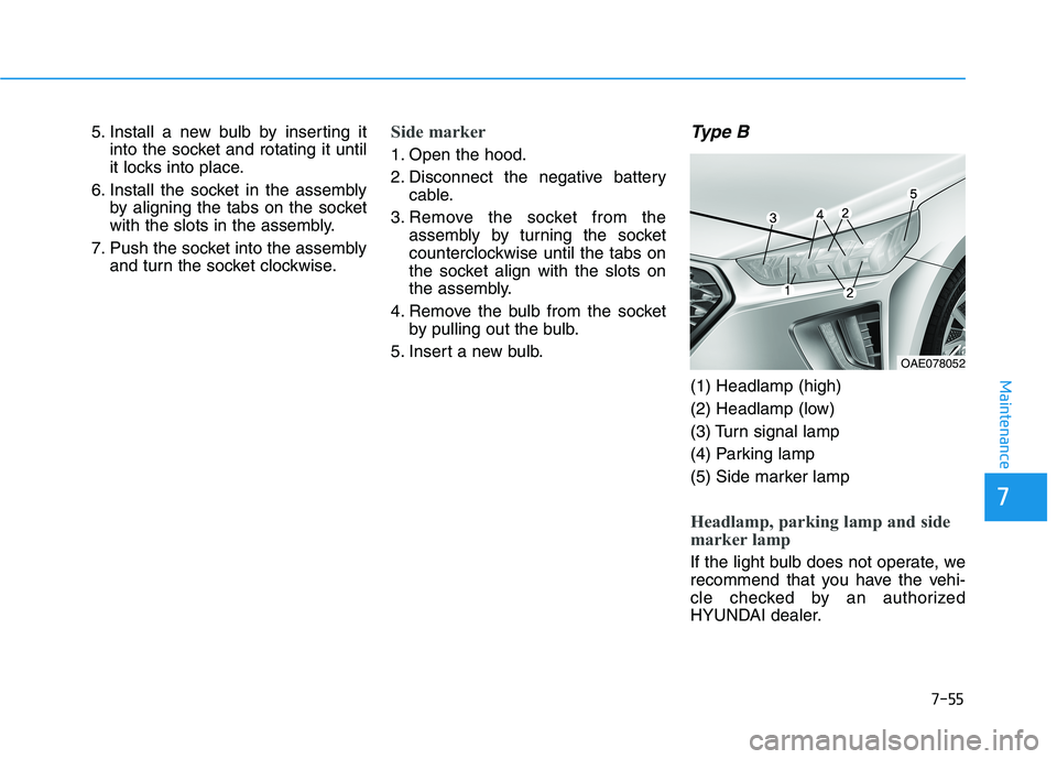 HYUNDAI IONIQ ELECTRIC 2022  Owners Manual 7-55
7
Maintenance
5. Install a new bulb by inserting itinto the socket and rotating it until 
it locks into place.
6. Install the socket in the assembly by aligning the tabs on the socket
with the sl