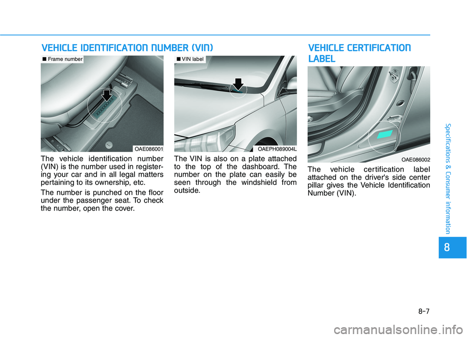 HYUNDAI IONIQ ELECTRIC 2022  Owners Manual 8-7
88
Specifications & Consumer information
The vehicle identification number 
(VIN) is the number used in register-
ing your car and in all legal matters
pertaining to its ownership, etc. 
The numbe