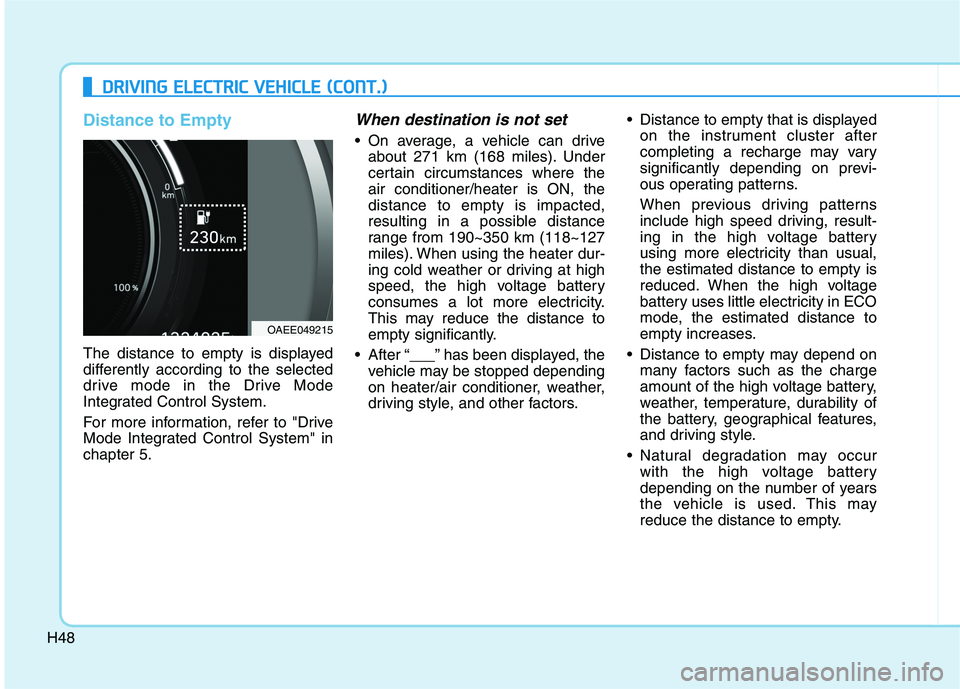 HYUNDAI IONIQ ELECTRIC 2022 Owners Manual H48
Distance to Empty
The distance to empty is displayed
differently according to the selected
drive mode in the Drive Mode
Integrated Control System.
For more information, refer to "Drive
Mode Int HYUNDAI IONIQ ELECTRIC 2022 Owners Manual H48
Distance to Empty
The distance to empty is displayed
differently according to the selected
drive mode in the Drive Mode
Integrated Control System.
For more information, refer to "Drive
Mode Int