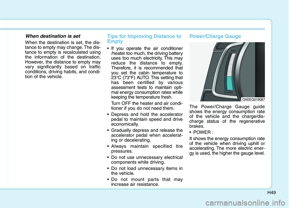 HYUNDAI IONIQ ELECTRIC 2022 Owners Manual H49
When destination is set
When the destination is set, the dis-
tance to empty may change. The dis-tance to empty is recalculated using
the information of the destination.
However, the distance to HYUNDAI IONIQ ELECTRIC 2022 Owners Manual H49
When destination is set
When the destination is set, the dis-
tance to empty may change. The dis-tance to empty is recalculated using
the information of the destination.
However, the distance to