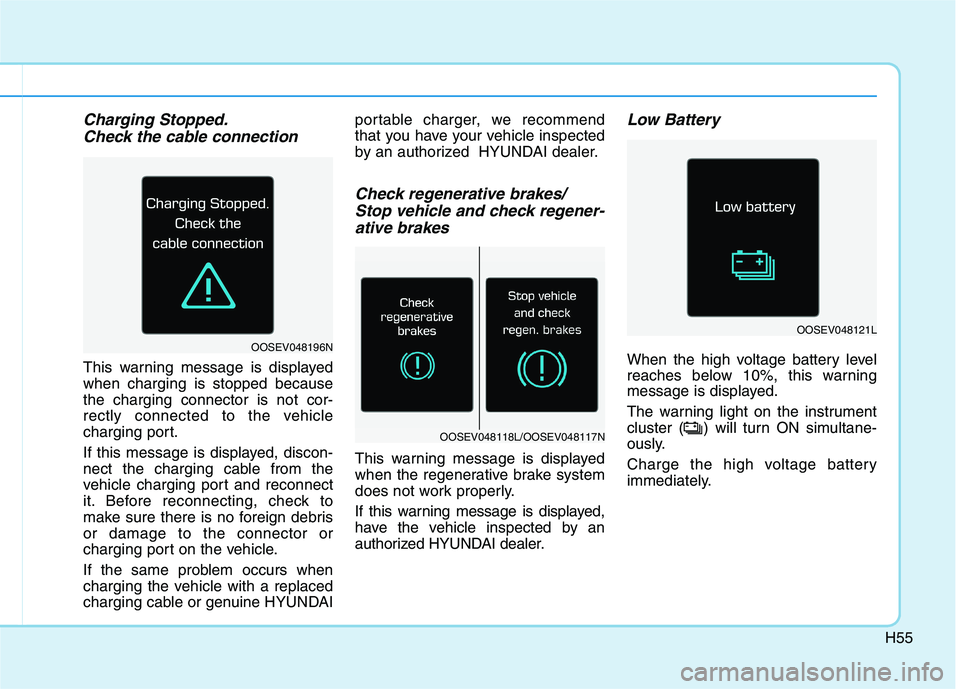HYUNDAI IONIQ ELECTRIC 2022 Owners Manual H55
Charging Stopped.Check the cable connection
This warning message is displayed when charging is stopped becausethe charging connector is not cor-
rectly connected to the vehicle
charging port.
If HYUNDAI IONIQ ELECTRIC 2022 Owners Manual H55
Charging Stopped.Check the cable connection
This warning message is displayed when charging is stopped becausethe charging connector is not cor-
rectly connected to the vehicle
charging port.
If