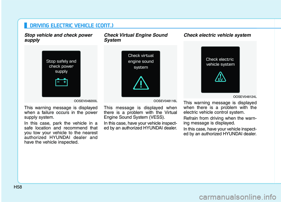 HYUNDAI IONIQ ELECTRIC 2022  Owners Manual H58
Stop vehicle and check powersupply
This warning message is displayed 
when a failure occurs in the powersupply system. 
In this case, park the vehicle in a 
safe location and recommend that
you to