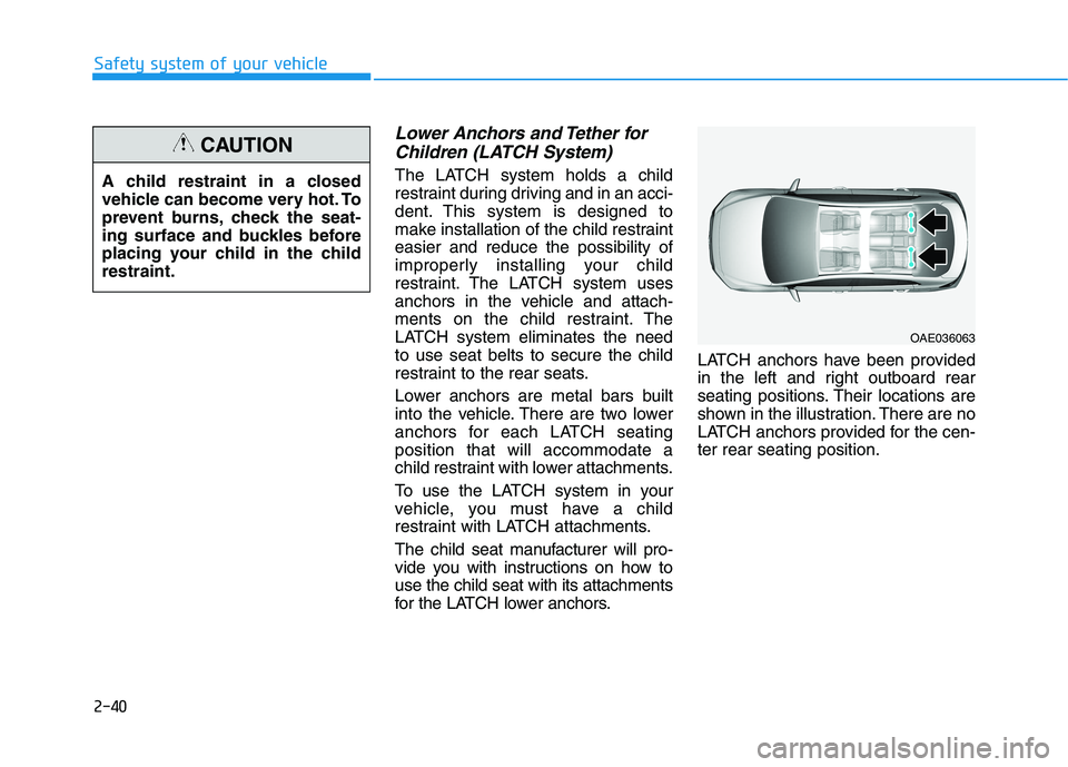 HYUNDAI IONIQ ELECTRIC 2021  Owners Manual 2-40
Safety system of your vehicle
Lower Anchors and Tether forChildren (LATCH System)
The LATCH system holds a child 
restraint during driving and in an acci-
dent. This system is designed to
make in