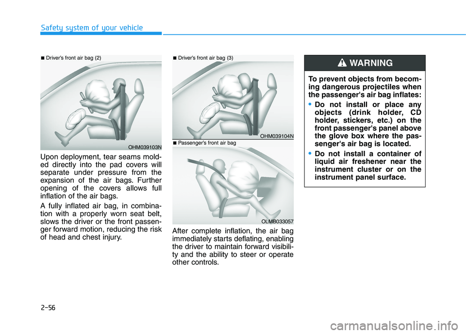 HYUNDAI IONIQ ELECTRIC 2021  Owners Manual 2-56
Safety system of your vehicle
Upon deployment, tear seams mold- 
ed directly into the pad covers will
separate under pressure from the
expansion of the air bags. Further
opening of the covers all