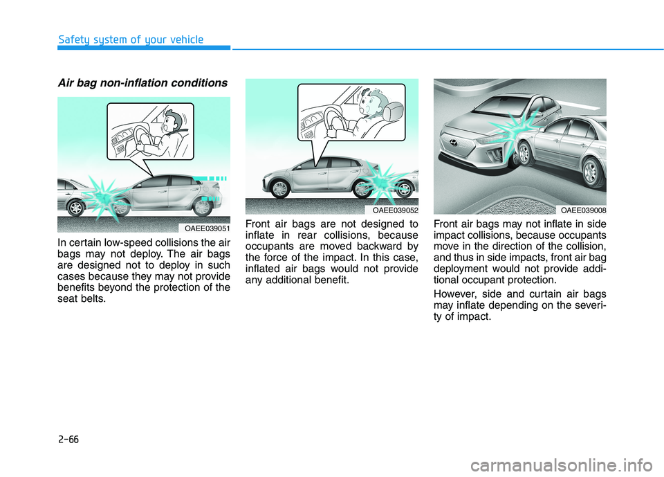 HYUNDAI IONIQ ELECTRIC 2021  Owners Manual 2-66
Safety system of your vehicle
Air bag non-inflation conditions 
In certain low-speed collisions the air 
bags may not deploy. The air bags
are designed not to deploy in such
cases because they ma