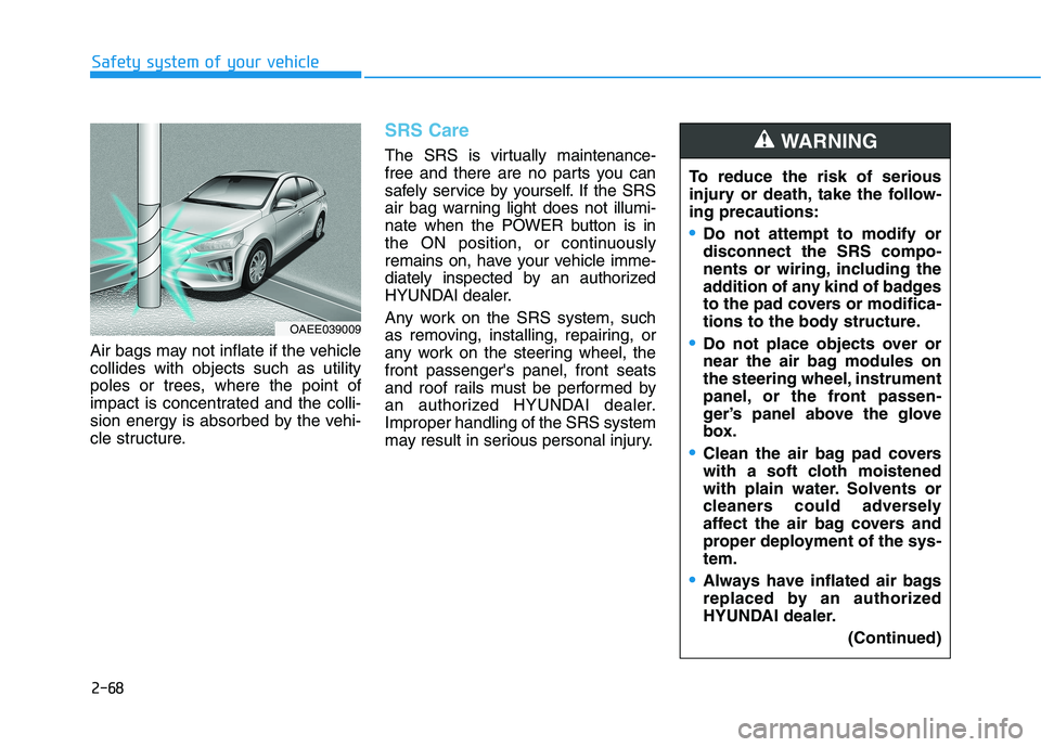 HYUNDAI IONIQ ELECTRIC 2021  Owners Manual 2-68
Safety system of your vehicle
Air bags may not inflate if the vehicle collides with objects such as utility
poles or trees, where the point of
impact is concentrated and the colli-
sion energy is