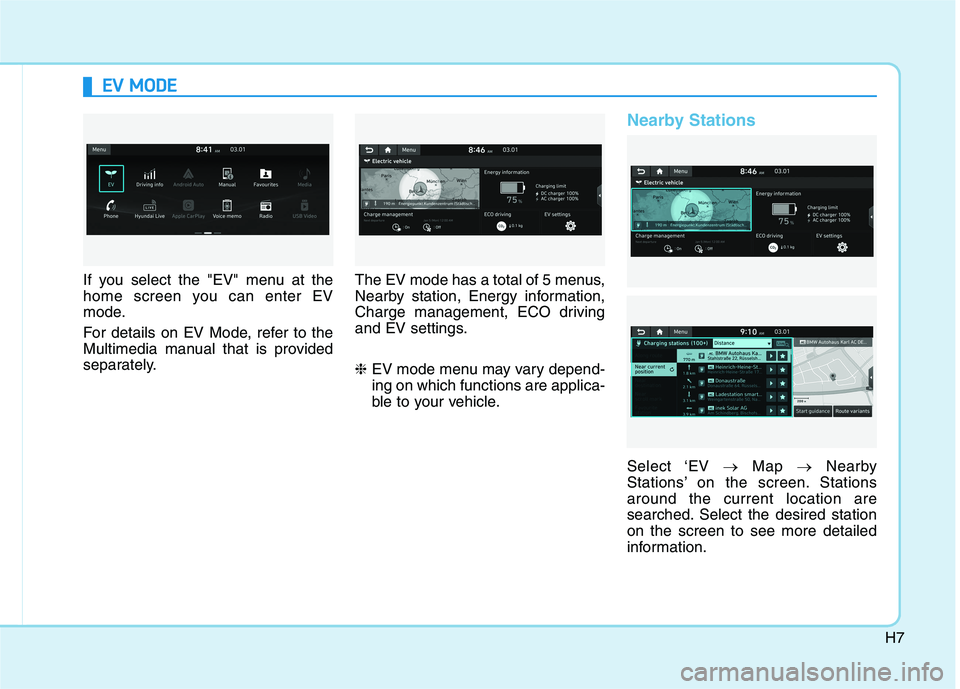 HYUNDAI IONIQ ELECTRIC 2021  Owners Manual H7
If you select the "EV" menu at the 
home screen you can enter EV
mode. 
For details on EV Mode, refer to the 
Multimedia manual that is provided
separately.The EV mode has a total of 5 menus,
Nearb