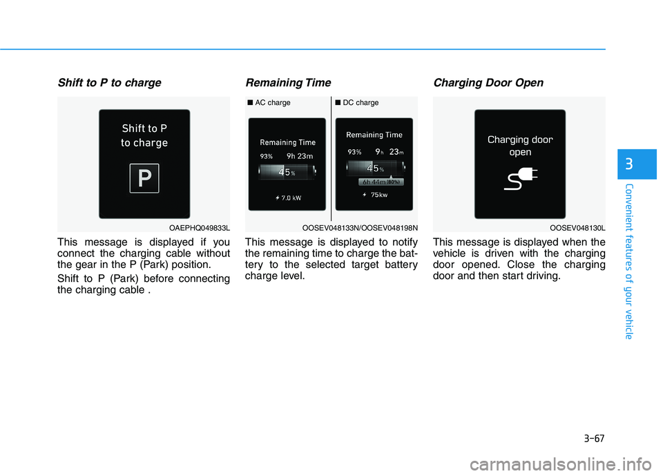 HYUNDAI IONIQ ELECTRIC 2021  Owners Manual 3-67
Convenient features of your vehicle
3
Shift to P to charge
This message is displayed if you 
connect the charging cable without
the gear in the P (Park) position. 
Shift to P (Park) before connec