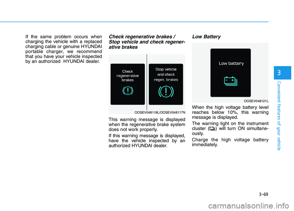 HYUNDAI IONIQ ELECTRIC 2021  Owners Manual 3-69
Convenient features of your vehicle
3
If the same problem occurs when 
charging the vehicle with a replaced
charging cable or genuine HYUNDAI
portable charger, we recommend
that you have your veh