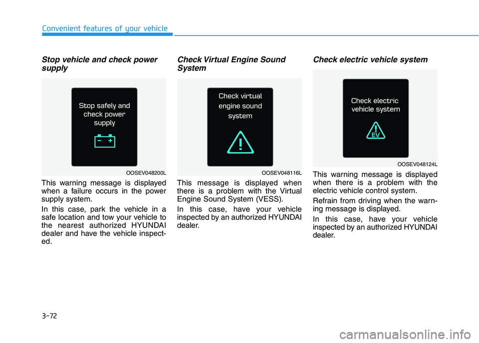 HYUNDAI IONIQ ELECTRIC 2021  Owners Manual 3-72
Convenient features of your vehicle
Stop vehicle and check powersupply
This warning message is displayed 
when a failure occurs in the powersupply system. 
In this case, park the vehicle in a 
sa