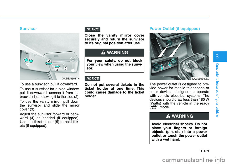 HYUNDAI IONIQ ELECTRIC 2021  Owners Manual 3-129
Convenient features of your vehicle
3
Sunvisor
To use a sunvisor, pull it downward. 
To use a sunvisor for a side window, 
pull it downward, unsnap it from the
bracket (1) and swing it to the si