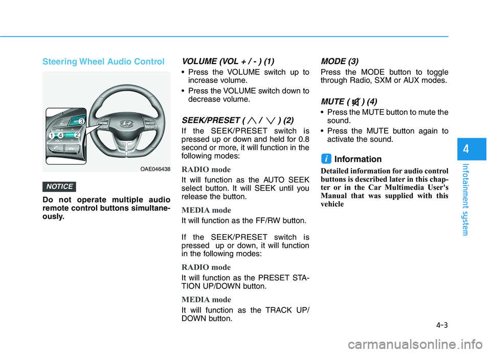HYUNDAI IONIQ ELECTRIC 2021  Owners Manual 4-3
Infotainment system
4
Steering Wheel Audio Control
Do not operate multiple audio 
remote control buttons simultane-
ously.
VOLUME (VOL + / - ) (1)
 Press the VOLUME switch up toincrease volume.
 P
