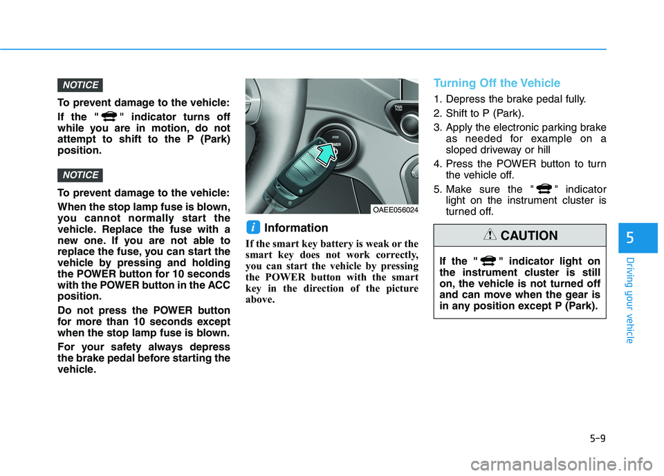 HYUNDAI IONIQ ELECTRIC 2021  Owners Manual 5-9
Driving your vehicle
5
To prevent damage to the vehicle: 
If the " " indicator turns off 
while you are in motion, do not
attempt to shift to the P (Park)position. 
To prevent damage to the vehicl