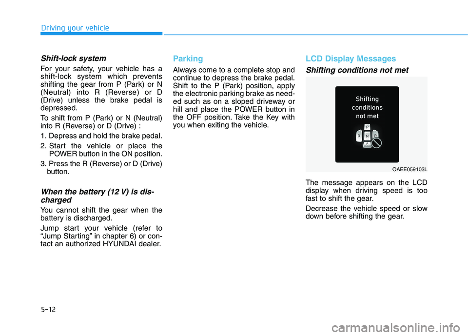 HYUNDAI IONIQ ELECTRIC 2021  Owners Manual 5-12
Driving your vehicle
Shift-lock system 
For your safety, your vehicle has a 
shift-lock system which prevents
shifting the gear from P (Park) or N
(Neutral) into R (Reverse) or D
(Drive) unless t