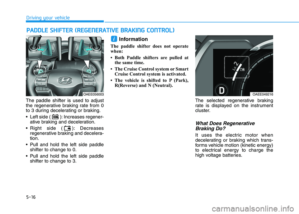 HYUNDAI IONIQ ELECTRIC 2021  Owners Manual 5-16
Driving your vehicle
The paddle shifter is used to adjust 
the regenerative braking rate from 0
to 3 during decelerating or braking. 
 Left side ( ): Increases regener-ative braking and decelerat
