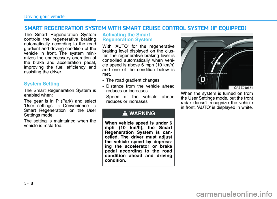HYUNDAI IONIQ ELECTRIC 2021  Owners Manual 5-18
The Smart Regeneration System 
controls the regenerative brakingautomatically according to the road
gradient and driving condition of the
vehicle in front. The system mini-
mizes the unnecessary 