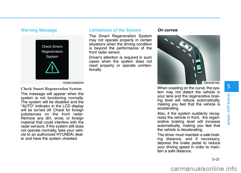 HYUNDAI IONIQ ELECTRIC 2021  Owners Manual 5-21
Driving your vehicle
Warning Message
Check Smart Regeneration System
The message will appear when the 
system is not functioning normally.
The system will be disabled and the
"AUTO" indicator in 