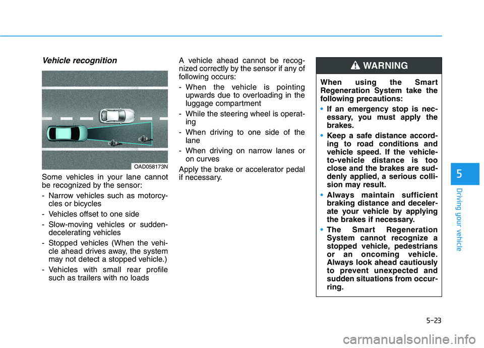 HYUNDAI IONIQ ELECTRIC 2021  Owners Manual 5-23
Driving your vehicle
Vehicle recognition
Some vehicles in your lane cannot 
be recognized by the sensor: 
- Narrow vehicles such as motorcy-cles or bicycles
- Vehicles offset to one side
- Slow-m