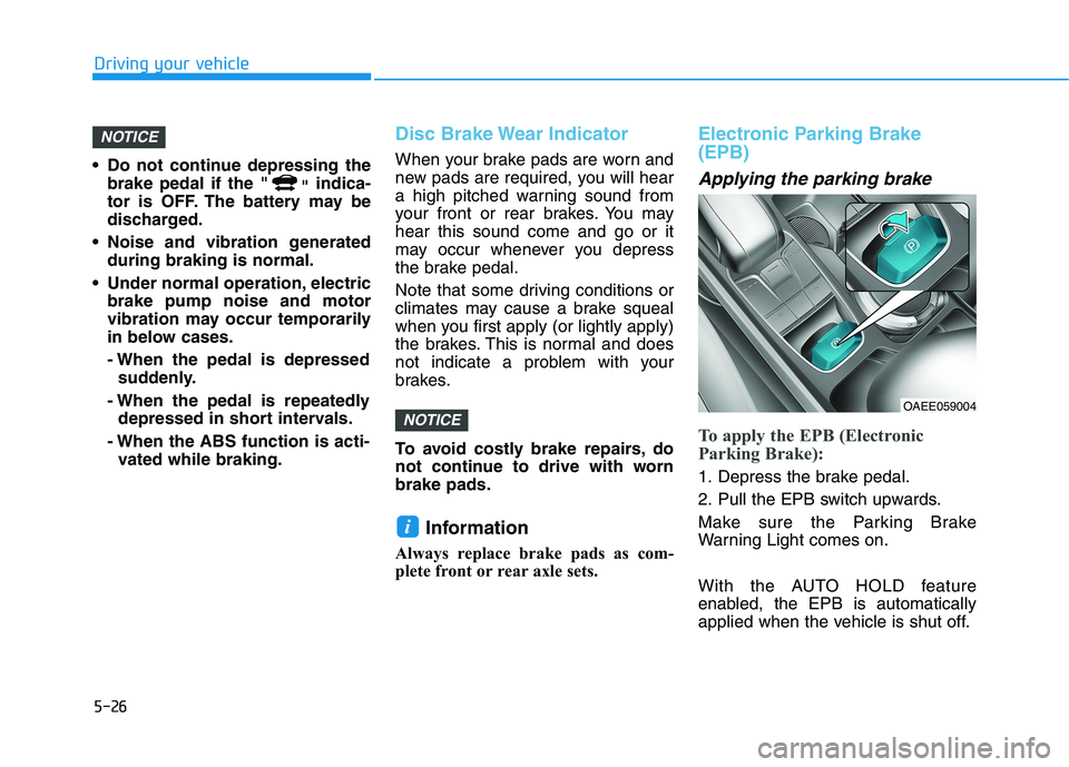 HYUNDAI IONIQ ELECTRIC 2021  Owners Manual 5-26
Driving your vehicle
 Do not continue depressing thebrake pedal if the " "indica-
tor is OFF. The battery may be 
discharged.
 Noise and vibration generated during braking is normal.
 Under norma