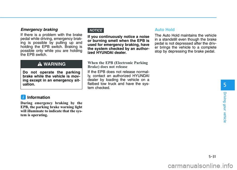 HYUNDAI IONIQ ELECTRIC 2021  Owners Manual 5-31
Driving your vehicle
5
Emergency braking
If there is a problem with the brake 
pedal while driving, emergency brak-
ing is possible by pulling up and
holding the EPB switch. Braking is
possible o