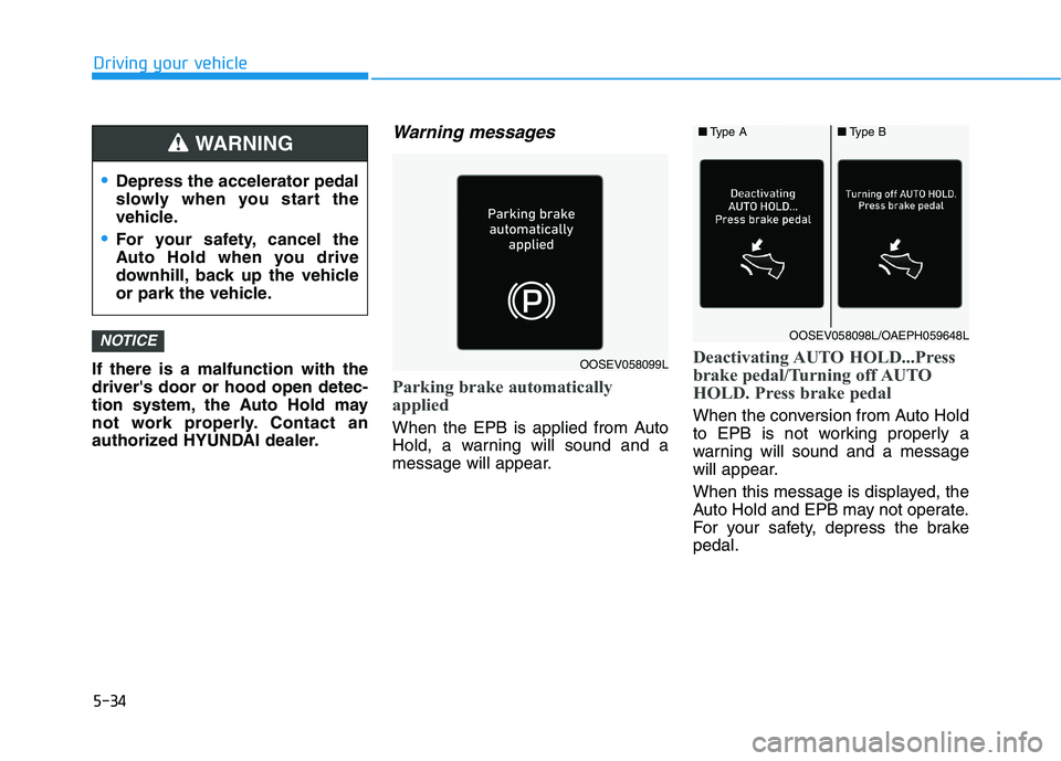 HYUNDAI IONIQ ELECTRIC 2021  Owners Manual 5-34
Driving your vehicle
If there is a malfunction with the drivers door or hood open detec-
tion system, the Auto Hold may
not work properly. Contact an
authorized HYUNDAI dealer.
Warning messages
