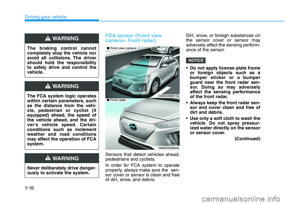 HYUNDAI IONIQ ELECTRIC 2021  Owners Manual 5-50
Driving your vehicle
FCA sensor (Front view  
camera+ Front radar)
Sensors that detect vehicles ahead, 
pedestrians and cyclists. 
In order for FCA system to operate 
properly, always make sure t