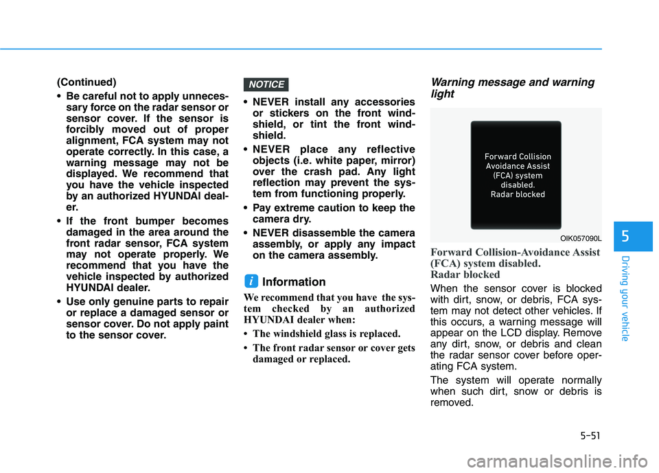 HYUNDAI IONIQ ELECTRIC 2021  Owners Manual 5-51
Driving your vehicle
5
(Continued) 
 Be careful not to apply unneces-sary force on the radar sensor or 
sensor cover. If the sensor is
forcibly moved out of proper
alignment, FCA system may not
o
