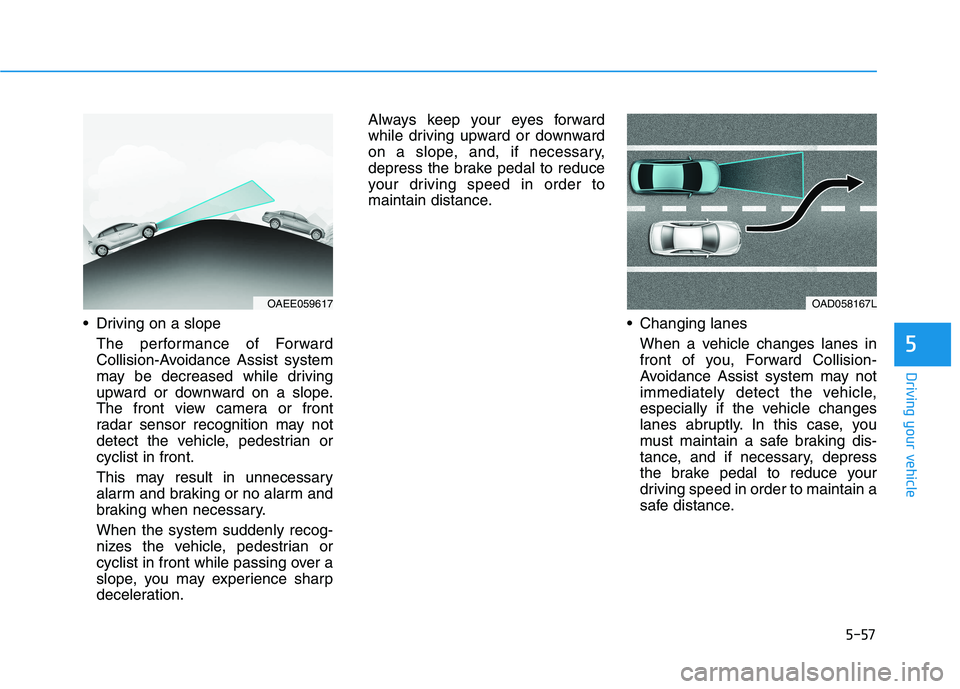 HYUNDAI IONIQ ELECTRIC 2021  Owners Manual 5-57
Driving your vehicle
5
 Driving on a slopeThe performance of Forward 
Collision-Avoidance Assist system
may be decreased while driving
upward or downward on a slope.
The front view camera or fron