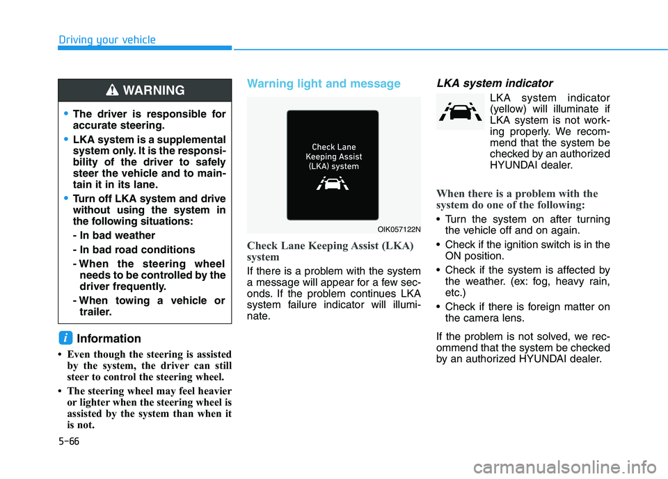 HYUNDAI IONIQ ELECTRIC 2021  Owners Manual 5-66
Driving your vehicle
Information
 Even though the steering is assisted by the system, the driver can still 
steer to control the steering wheel.
 The steering wheel may feel heavier or lighter 