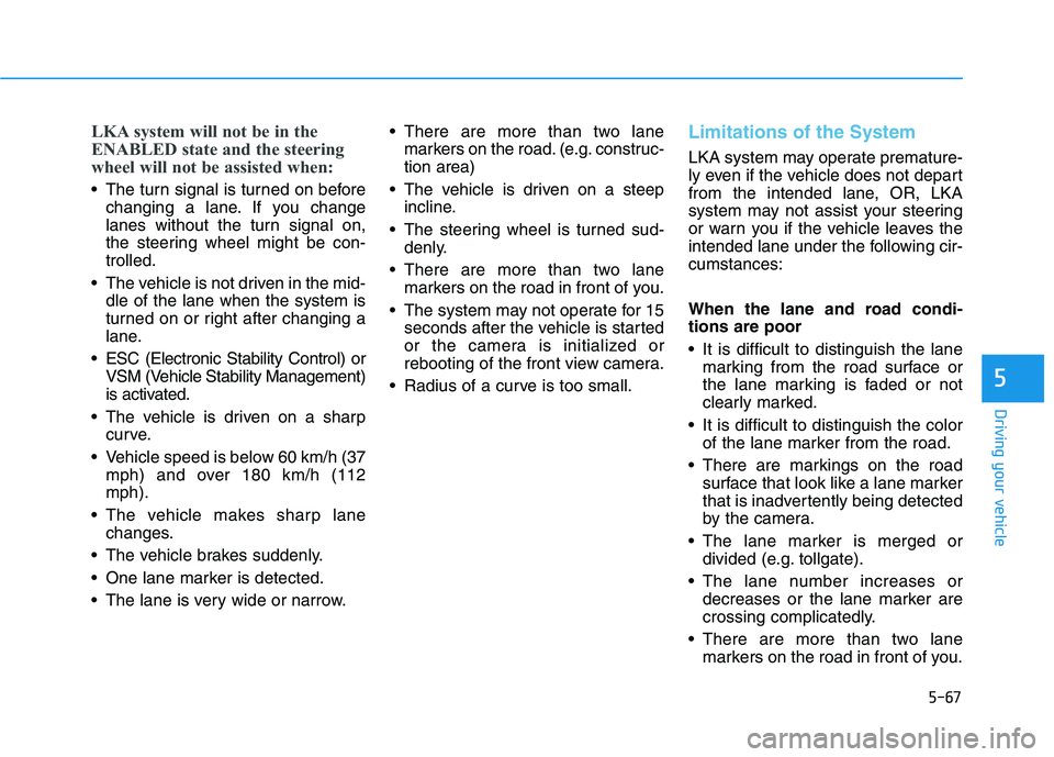 HYUNDAI IONIQ ELECTRIC 2021  Owners Manual 5-67
Driving your vehicle
5
LKA system will not be in the 
ENABLED state and the steering
wheel will not be assisted when:
 The turn signal is turned on beforechanging a lane. If you change 
lanes wit
