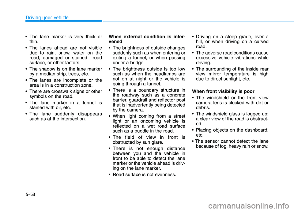 HYUNDAI IONIQ ELECTRIC 2021  Owners Manual 5-68
Driving your vehicle
 The lane marker is very thick orthin.
 The lanes ahead are not visible due to rain, snow, water on the road, damaged or stained  road
surface, or other factors.
 The shadow 