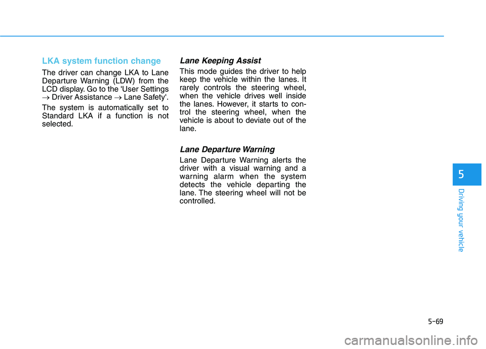 HYUNDAI IONIQ ELECTRIC 2021  Owners Manual 5-69
Driving your vehicle
5
LKA system function change
The driver can change LKA to Lane 
Departure Warning (LDW) from the
LCD display. Go to the User Settings
�Driver Assistance  �Lane Safety.
The 