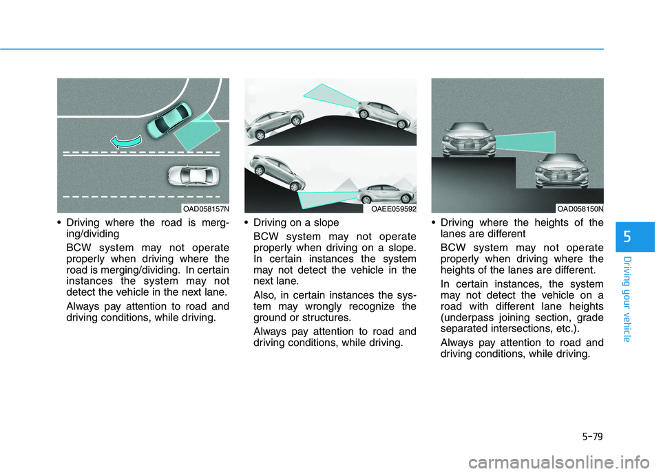 HYUNDAI IONIQ ELECTRIC 2021  Owners Manual 5-79
Driving your vehicle
5
 Driving where the road is merg-ing/dividing 
BCW system may not operate 
properly when driving where the
road is merging/dividing. In certain
instances the system may not

