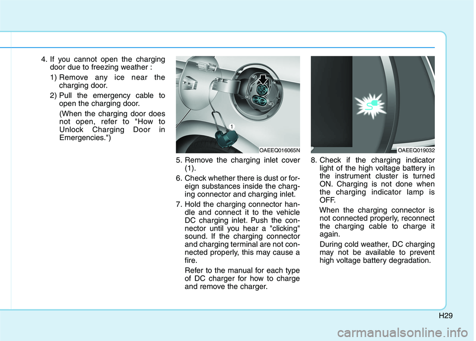 HYUNDAI IONIQ ELECTRIC 2021  Owners Manual H29
4. If you cannot open the chargingdoor due to freezing weather :
1) Remove any ice near the charging door.
2) Pull the emergency cable to open the charging door.
(When the charging door does 
not 