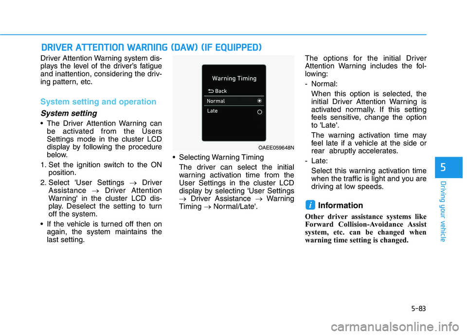 HYUNDAI IONIQ ELECTRIC 2021  Owners Manual 5-83
Driving your vehicle
5
Driver Attention Warning system dis- 
plays the level of the driver’s fatigue
and inattention, considering the driv-
ing pattern, etc.
System setting and operation
System
