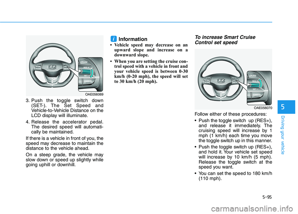 HYUNDAI IONIQ ELECTRIC 2021  Owners Manual 5-95
Driving your vehicle
5
3. Push the toggle switch down(SET-). The Set Speed and 
Vehicle-to-Vehicle Distance on the
LCD display will illuminate.
4. Release the accelerator pedal. The desired speed
