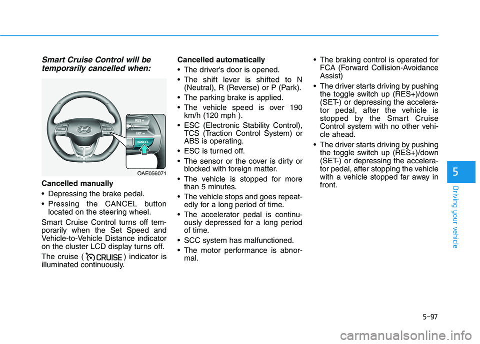 HYUNDAI IONIQ ELECTRIC 2021  Owners Manual 5-97
Driving your vehicle
5
Smart Cruise Control will betemporarily cancelled when:
Cancelled manually 
 Depressing the brake pedal.
 Pressing the CANCEL button located on the steering wheel.
Smart Cr
