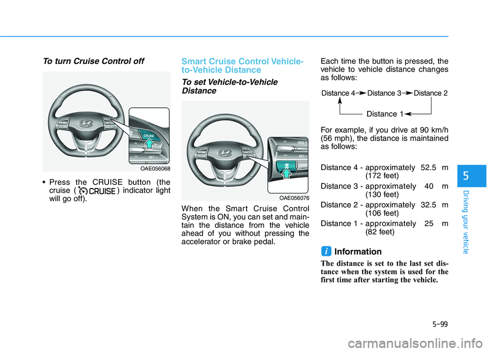 HYUNDAI IONIQ ELECTRIC 2021  Owners Manual 5-99
Driving your vehicle
5
To turn Cruise Control off
 Press the CRUISE button (thecruise ( ) indicator light will go off).
Smart Cruise Control Vehicle- 
to-Vehicle Distance
To set Vehicle-to-Vehicl